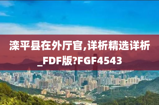 滦平县在外厅官,详析精选详析_FDF版?FGF4543