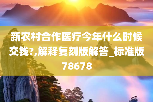 新农村合作医疗今年什么时候交钱?,解释复刻版解答_标准版78678