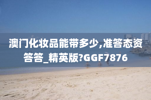 澳门化妆品能带多少,准答态资答答_精英版?GGF7876