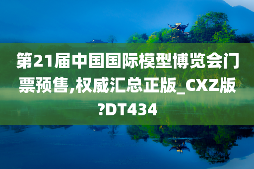 第21届中国国际模型博览会门票预售,权威汇总正版_CXZ版?DT434