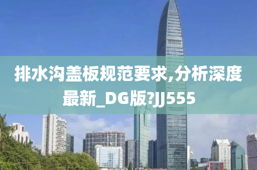 排水沟盖板规范要求,分析深度最新_DG版?JJ555