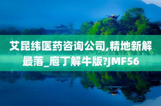 艾昆纬医药咨询公司,精地新解最落_庖丁解牛版?JMF56