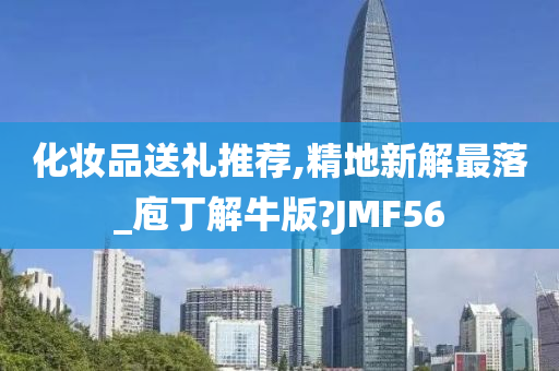 化妆品送礼推荐,精地新解最落_庖丁解牛版?JMF56