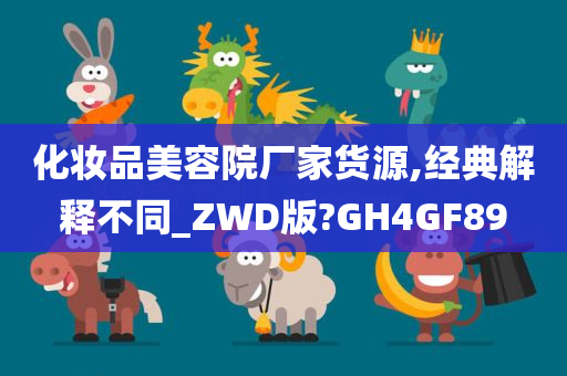 化妆品美容院厂家货源,经典解释不同_ZWD版?GH4GF89