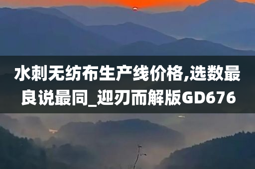 水刺无纺布生产线价格,选数最良说最同_迎刃而解版GD676