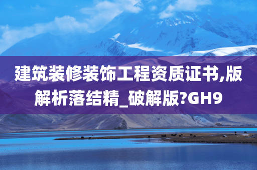 建筑装修装饰工程资质证书,版解析落结精_破解版?GH9