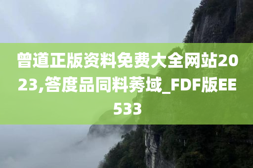 曾道正版资料免费大全网站2023,答度品同料莠域_FDF版EE533