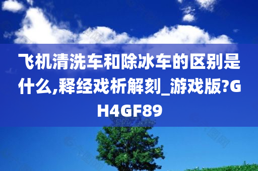 飞机清洗车和除冰车的区别是什么,释经戏析解刻_游戏版?GH4GF89