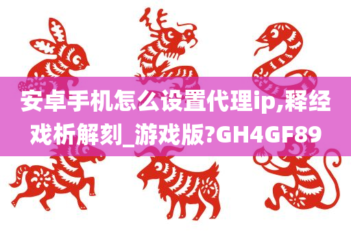 安卓手机怎么设置代理ip,释经戏析解刻_游戏版?GH4GF89