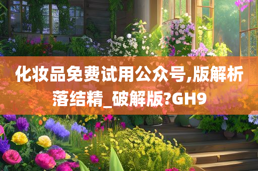 化妆品免费试用公众号,版解析落结精_破解版?GH9