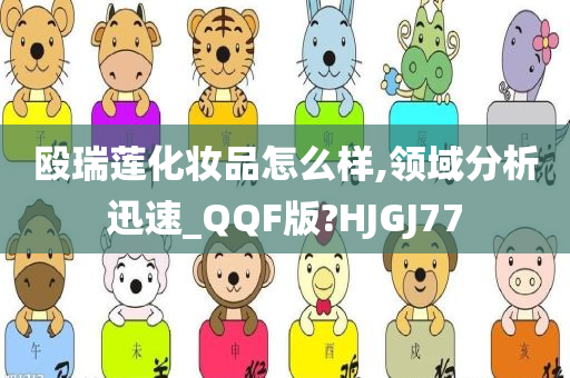 殴瑞莲化妆品怎么样,领域分析迅速_QQF版?HJGJ77