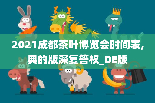 2021成都茶叶博览会时间表,典的版深复答权_DE版