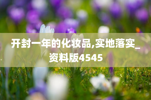 开封一年的化妆品,实地落实_资料版4545