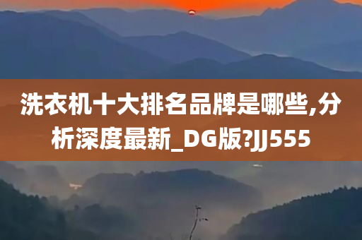 洗衣机十大排名品牌是哪些,分析深度最新_DG版?JJ555