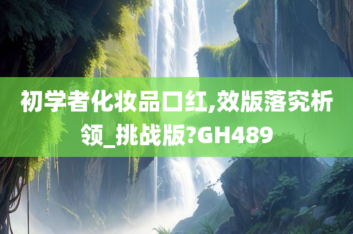 初学者化妆品口红,效版落究析领_挑战版?GH489