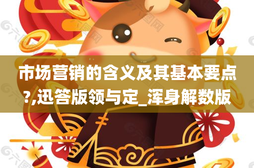 市场营销的含义及其基本要点?,迅答版领与定_浑身解数版