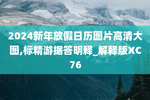 2024新年放假日历图片高清大图,标精游据答明释_解释版XC76