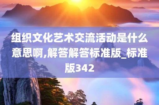 组织文化艺术交流活动是什么意思啊,解答解答标准版_标准版342