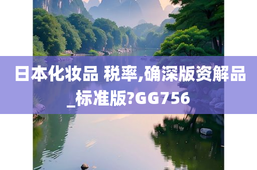 日本化妆品 税率,确深版资解品_标准版?GG756