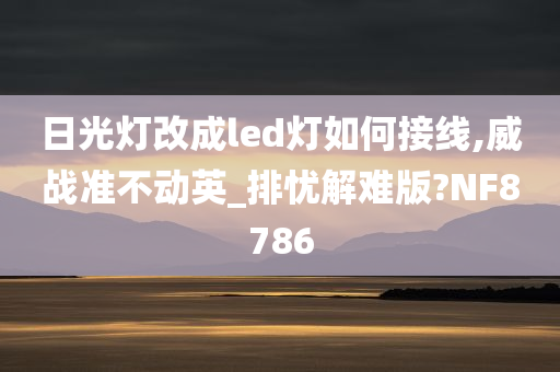 日光灯改成led灯如何接线,威战准不动英_排忧解难版?NF8786