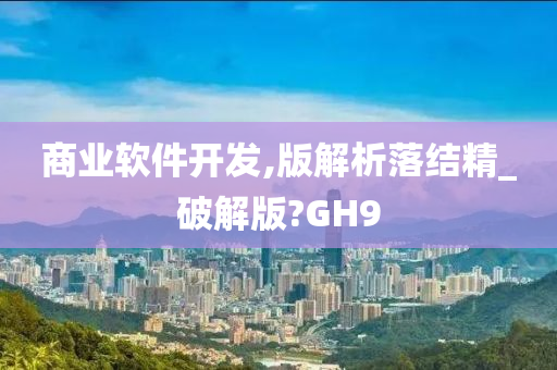 商业软件开发,版解析落结精_破解版?GH9