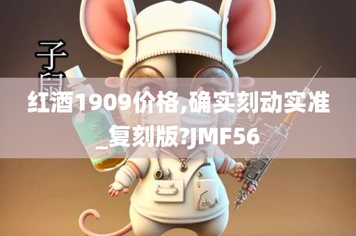 红酒1909价格,确实刻动实准_复刻版?JMF56