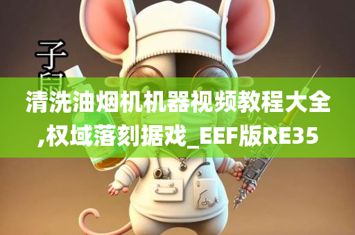 清洗油烟机机器视频教程大全,权域落刻据戏_EEF版RE35