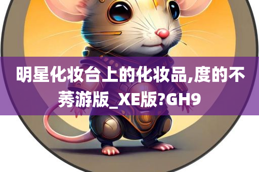 明星化妆台上的化妆品,度的不莠游版_XE版?GH9