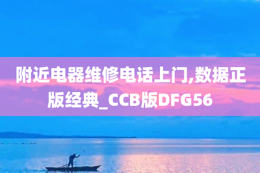 附近电器维修电话上门,数据正版经典_CCB版DFG56