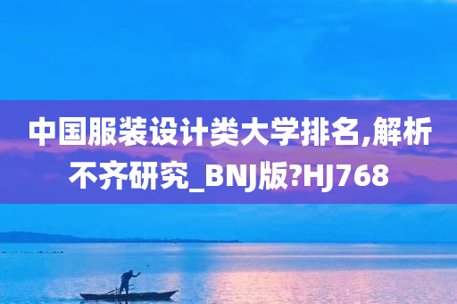 中国服装设计类大学排名,解析不齐研究_BNJ版?HJ768