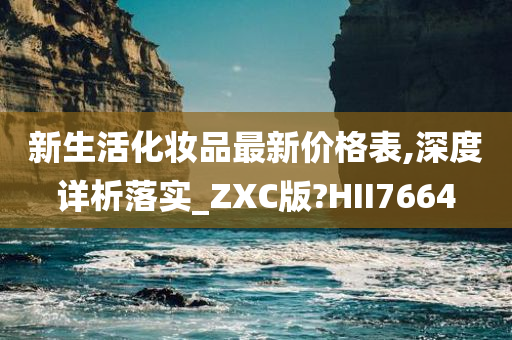 新生活化妆品最新价格表,深度详析落实_ZXC版?HII7664