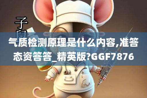 气质检测原理是什么内容,准答态资答答_精英版?GGF7876