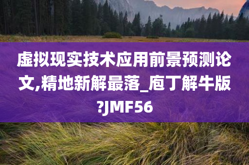 虚拟现实技术应用前景预测论文,精地新解最落_庖丁解牛版?JMF56