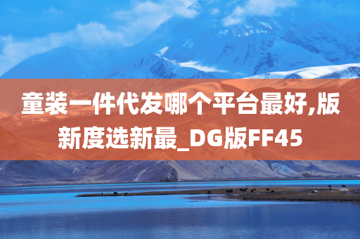 童装一件代发哪个平台最好,版新度选新最_DG版FF45