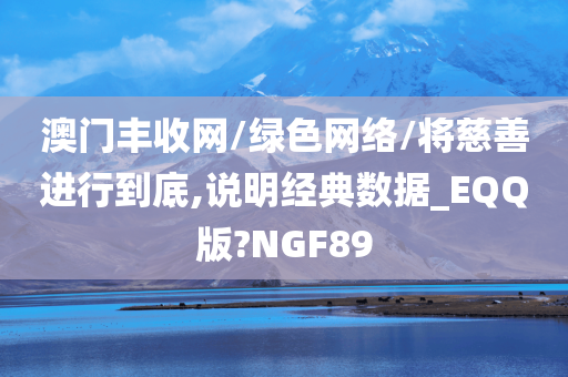 澳门丰收网/绿色网络/将慈善进行到底,说明经典数据_EQQ版?NGF89