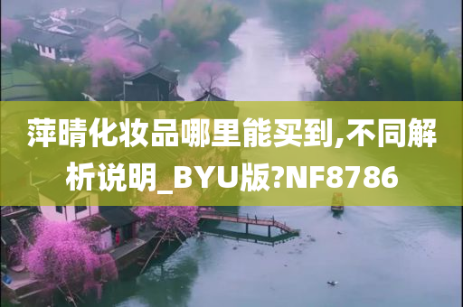 萍晴化妆品哪里能买到,不同解析说明_BYU版?NF8786