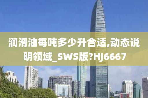 润滑油每吨多少升合适,动态说明领域_SWS版?HJ6667