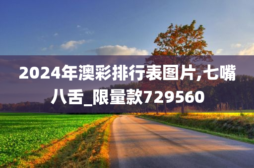 2024年澳彩排行表图片,七嘴八舌_限量款729560