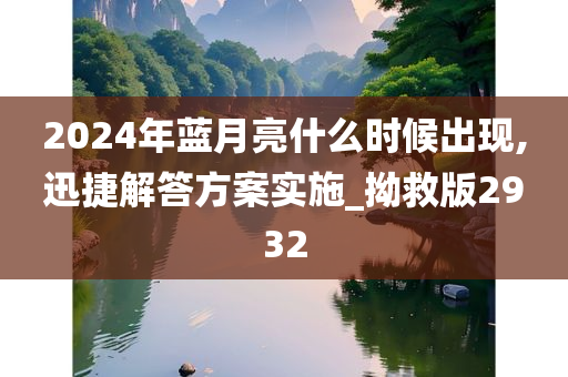 2024年蓝月亮什么时候出现,迅捷解答方案实施_拗救版2932