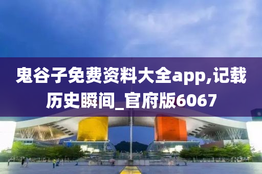 鬼谷子免费资料大全app,记载历史瞬间_官府版6067