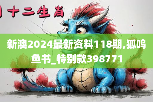 新澳2024最新资料118期,狐鸣鱼书_特别款398771