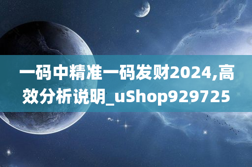 一码中精准一码发财2024,高效分析说明_uShop929725