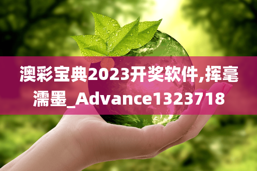 澳彩宝典2023开奖软件,挥毫濡墨_Advance1323718