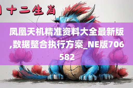 凤凰天机精准资料大全最新版,数据整合执行方案_NE版706582