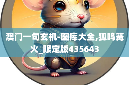 澳门一句玄机-图库大全,狐鸣篝火_限定版435643