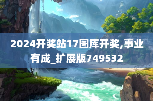 2024开奖站17图库开奖,事业有成_扩展版749532