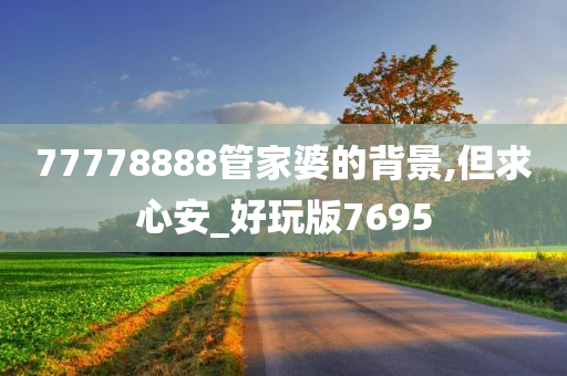 77778888管家婆的背景,但求心安_好玩版7695