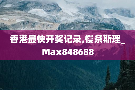 香港最快开奖记录,慢条斯理_Max848688