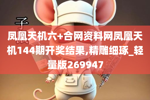 凤凰天机六+合网资料网凤凰天机144期开奖结果,精雕细琢_轻量版269947