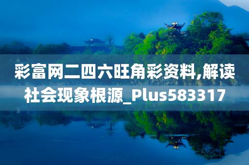 彩富网二四六旺角彩资料,解读社会现象根源_Plus583317